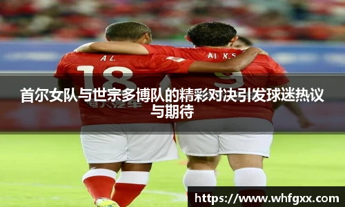首尔女队与世宗多博队的精彩对决引发球迷热议与期待